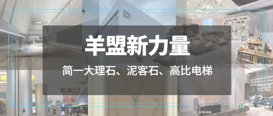 羊盟新力量 | 简一大理石、泥客石、高比电梯